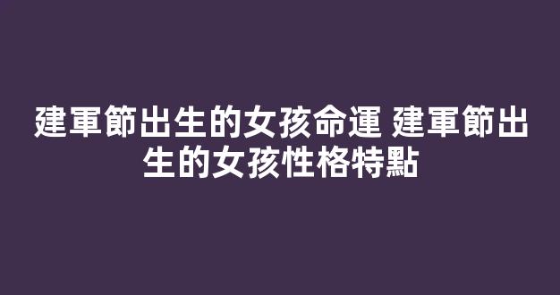 建軍節出生的女孩命運 建軍節出生的女孩性格特點